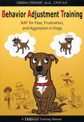 Behavior Adjustment Training: BAT for Fear, Frustration, and Aggression in Dogs - Stewart, Grisha, MA
