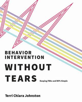 Behavior Intervention Without Tears: Keeping FBAs and BIPs Simple - Johnston, Terri Chiara