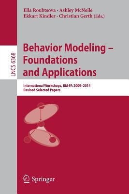 Behavior Modeling -- Foundations and Applications: International Workshops, Bm-Fa 2009-2014, Revised Selected Papers - Roubtsova, Ella (Editor), and McNeile, Ashley (Editor), and Kindler, Ekkart (Editor)