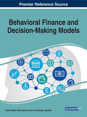 Behavioral Finance and Decision-Making Models - Tripathi, Tripti (Editor), and Kumar Dash, Manoj (Editor), and Agrawal, Gaurav (Editor)