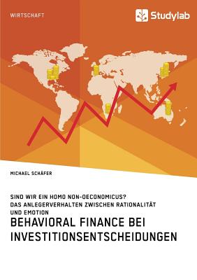 Behavioral Finance bei Investitionsentscheidungen. Das Anlegerverhalten zwischen Rationalit?t und Emotion: Sind wir ein Homo non-oeconomicus? - Sch?fer, Michael