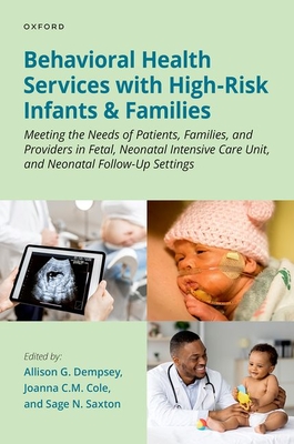 Behavioral Health Services with High-Risk Infants and Families: Meeting the Needs of Patients, Families, and Providers in Fetal, Neonatal Intensive Care Unit, and Neonatal Follow-Up Settings - Dempsey, Allison G, and Cole, Joanna C M, and Saxton, Sage N