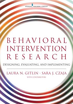 Behavioral Intervention Research: Designing, Evaluating, and Implementing - Gitlin, Laura N, PhD, and Czaja, Sara, Dr., PhD