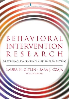 Behavioral Intervention Research: Designing, Evaluating, and Implementing - Gitlin, Laura N, PhD, and Czaja, Sara, PhD