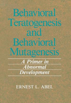 Behavioral Teratogenesis and Behavioral Mutagenesis: A Primer in Abnormal Development - Abel, E L