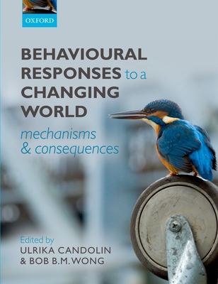 Behavioural Responses to a Changing World: Mechanisms and Consequences - Candolin, Ulrika (Editor), and Wong, Bob B.M. (Editor)