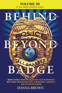BEHIND AND BEYOND THE BADGE - Volume III: More Stories from the Village of First Responders with Cops, Firefighters, Ems, Dispatchers, Forensics, and Victim Advocates