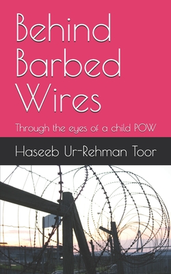 Behind Barbed Wires: Through the eyes of a child POW - Toor, Haseeb Ur-Rehman