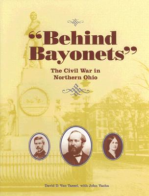 Behind Bayonets: The Civil War in Northern Ohio - Van Tassel, David D, and Vacha, John