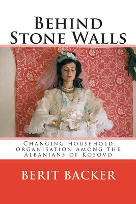 Behind Stone Walls: Changing household organisation among the Albanians of Kosovo - Elsie, Robert, Professor (Editor), and Young, Antonia (Editor), and Eek, Ann Christine (Photographer)