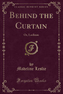 Behind the Curtain: Or, Leelinau (Classic Reprint)