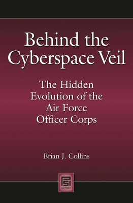 Behind the Cyberspace Veil: The Hidden Evolution of the Air Force Officer Corps - Collins, Brian