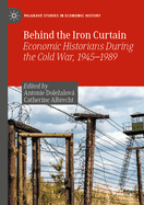 Behind the Iron Curtain: Economic Historians During the Cold War, 1945-1989