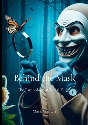 Behind the Mask: The Psychology of Serial Killers - Winters, Mark