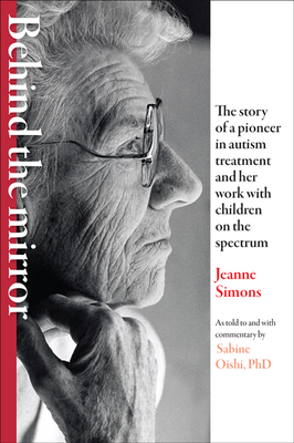 Behind the Mirror: The Story of a Pioneer in Autism Treatment and Her Work with Children on the Spectrum - Simons, Jeanne, and Oishi, Sabine, and Harris, James C (Foreword by)