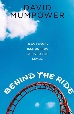 Behind the Ride: How Disney Imagineers Deliver the Magic - McLain, Bob (Editor), and Mumpower, David