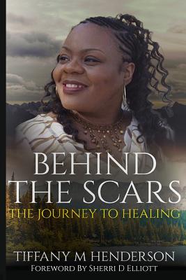 Behind the Scars: The Journey to Healing - Henderson, Tiffany M, and Elliott, Sherri D (Foreword by)