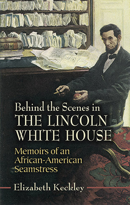 Behind the Scenes in the Lincoln White House: Memoirs of an African-American Seamstress - Keckley, Elizabeth