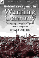 Behind the Scenes in Warring Germany: An American Journalist's View of the First World War from the German Perspective