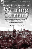 Behind the Scenes in Warring Germany: An American Journalist's View of the First World War from the German Perspective