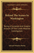 Behind the Scenes in Washington Being a Complete and Graphic Account of the Credit Mobiler Investigation