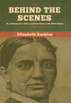 Behind the Scenes: Or, Thirty years a slave, and Four Years in the White House - Keckley, Elizabeth