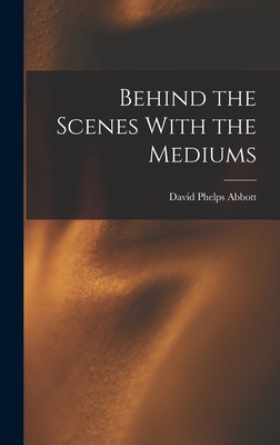 Behind the Scenes With the Mediums - Abbott, David Phelps
