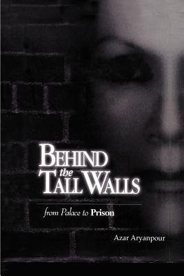 Behind the Tall Walls: From Palace to Prison - Aryanpour, Azar