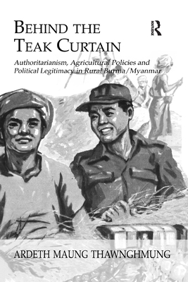 Behind The Teak Curtain: Authoritarianism, Agricultural Policies and Political Legitimacy in Rural Burma/Myanmar - Thawnghmung, Ardeth Maung