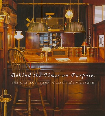 Behind the Times on Purpose: The Charlotte Inn of Martha's Vineyard - Pogue, Jan (Text by), and Bramhall, Nina (Photographer), and Ellis, Ray (Foreword by)