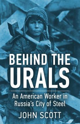 Behind the Urals: An American Worker in Russia's City of Steel - Scott, John