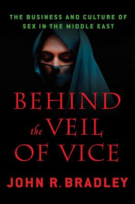 Behind the Veil of Vice: The Business and Culture of Sex in the Middle East - Bradley, John R