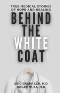 Behind The White Coat: True Medical Stories of Hope and Healing