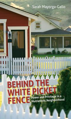 Behind the White Picket Fence: Power and Privilege in a Multiethnic Neighborhood - Mayorga, Sarah