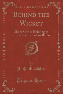 Behind the Wicket: Short Stories Relating to Life in the Canadian Banks (Classic Reprint)