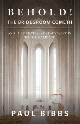 Behold! The Bridegroom Cometh: And They that Were Ready Went In to the Marriage - Bibbs, Paul