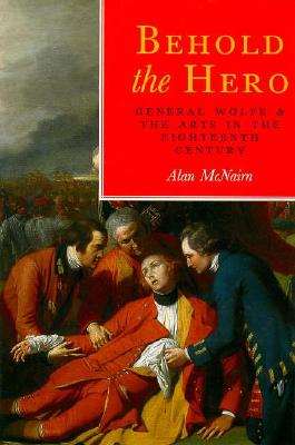 Behold the Hero: General Wolfe and the Arts in the Eighteenth Century - McNairn, Alan