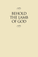 Behold the Lamb of God: Selections from the Sermons and Writings, Published and Unpublished, of J. Reuben Clark, JR., on the Life of the Savior