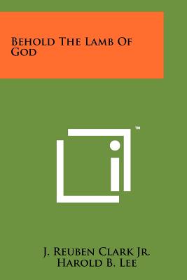 Behold The Lamb Of God - Clark Jr, J Reuben, and Lee, Harold B (Foreword by)