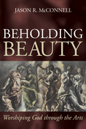 Beholding Beauty: Worshiping God Through the Arts