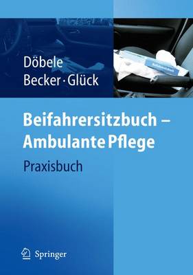 Beifahrersitzbuch - Ambulante Pflege: Praxisbuch - Dvbele, Martina (Editor), and Becker, Ute (Editor), and Gl]ck, Brigitte (Editor)