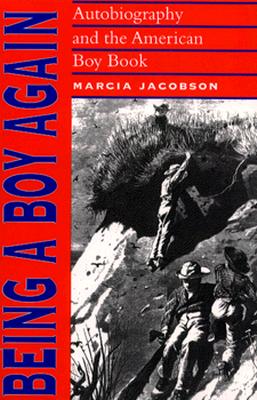 Being a Boy Again: Autobiography and the American Boy Book - Jacobson, Marcia, Ms.