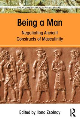 Being a Man: Negotiating Ancient Constructs of Masculinity - Zsolnay, Ilona (Editor)