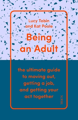 Being an Adult: the ultimate guide to moving out, getting a job, and getting your act together - Tobin, Lucy, and Poole, Kat