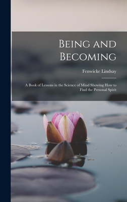 Being and Becoming; a Book of Lessons in the Science of Mind Showing How to Find the Personal Spirit - Holmes, Fenwicke Lindsay 1883-