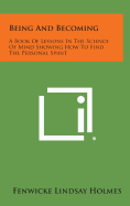 Being and Becoming: A Book of Lessons in the Science of Mind Showing How to Find the Personal Spirit - Holmes, Fenwicke Lindsay