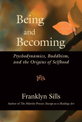 Being and Becoming: Psychodynamics, Buddhism, and the Origins of Selfhood - Sills, Franklyn, and Sills, Maura (Foreword by)