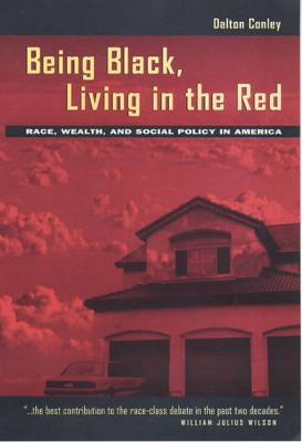 Being Black, Living in the Red: Race, Wealth, Social Policy - Conley, Dalton