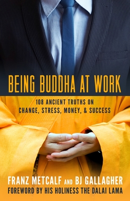 Being Buddha at Work: 108 Ancient Truths on Change, Stress, Money, and Success - Metcalf, Franz, and Gallagher, BJ