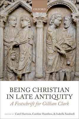 Being Christian in Late Antiquity: A Festschrift for Gillian Clark - Harrison, Carol (Editor), and Humfress, Caroline (Editor), and Sandwell, Isabella (Editor)
